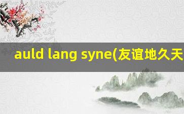 auld lang syne(友谊地久天长)